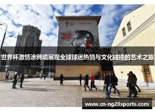 世界杯激情涂鸦墙展现全球球迷热情与文化碰撞的艺术之旅