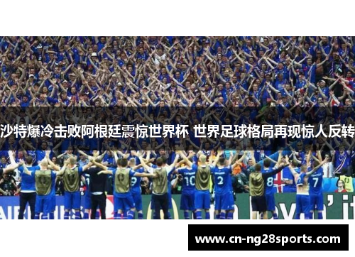 沙特爆冷击败阿根廷震惊世界杯 世界足球格局再现惊人反转