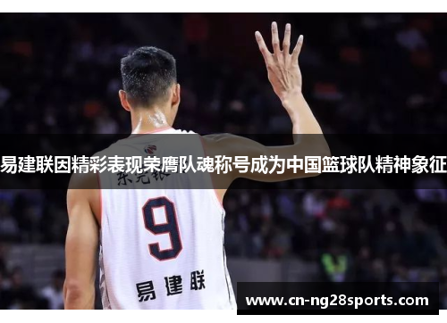 易建联因精彩表现荣膺队魂称号成为中国篮球队精神象征