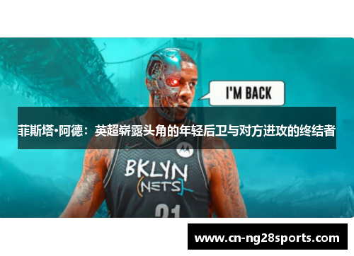 菲斯塔·阿德：英超崭露头角的年轻后卫与对方进攻的终结者