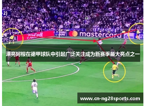 漂亮阿根在德甲球队中引起广泛关注成为新赛季最大亮点之一