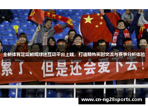 全新体育足坛新闻球迷互动平台上线，打造最热实时交流与赛事分析体验