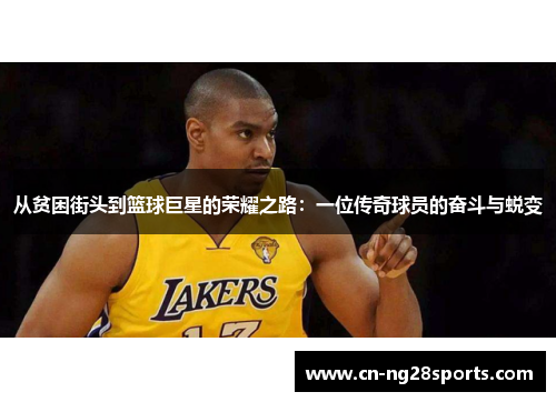 从贫困街头到篮球巨星的荣耀之路：一位传奇球员的奋斗与蜕变