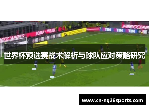 世界杯预选赛战术解析与球队应对策略研究
