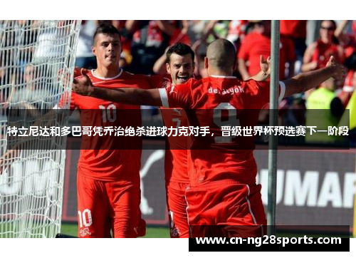 特立尼达和多巴哥凭乔治绝杀进球力克对手，晋级世界杯预选赛下一阶段
