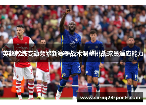 英超教练变动频繁新赛季战术调整挑战球员适应能力