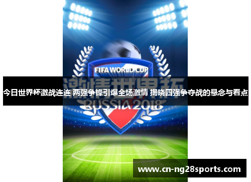 今日世界杯激战连连 两强争锋引爆全场激情 揭晓四强争夺战的悬念与看点