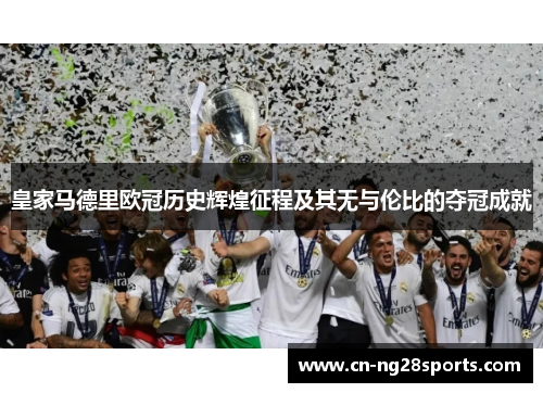 皇家马德里欧冠历史辉煌征程及其无与伦比的夺冠成就