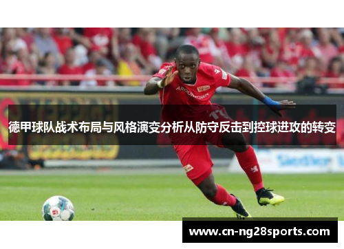 德甲球队战术布局与风格演变分析从防守反击到控球进攻的转变