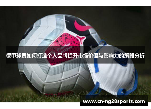 德甲球员如何打造个人品牌提升市场价值与影响力的策略分析
