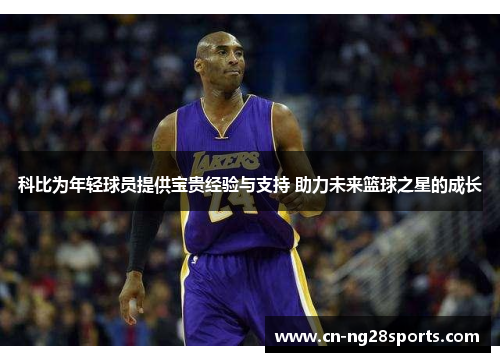 科比为年轻球员提供宝贵经验与支持 助力未来篮球之星的成长