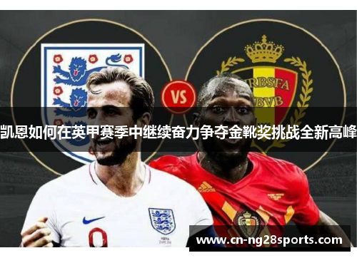 凯恩如何在英甲赛季中继续奋力争夺金靴奖挑战全新高峰