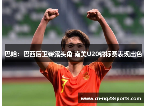巴哈：巴西后卫崭露头角 南美U20锦标赛表现出色