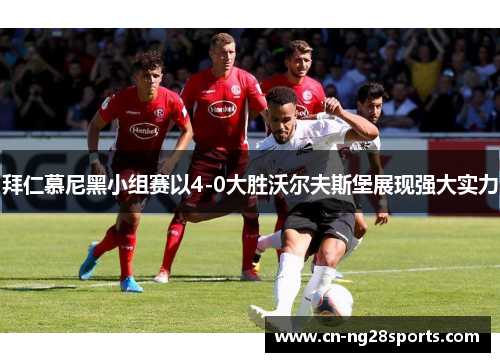 拜仁慕尼黑小组赛以4-0大胜沃尔夫斯堡展现强大实力
