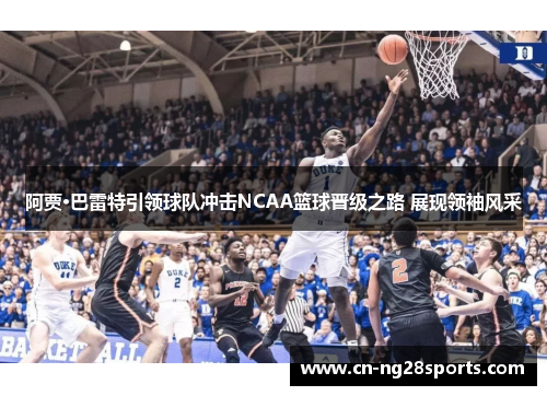 阿贾·巴雷特引领球队冲击NCAA篮球晋级之路 展现领袖风采