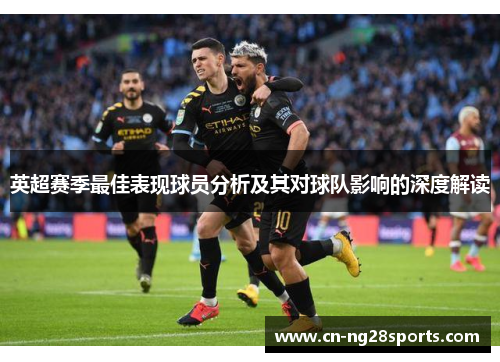英超赛季最佳表现球员分析及其对球队影响的深度解读