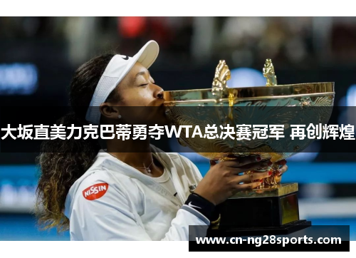 大坂直美力克巴蒂勇夺WTA总决赛冠军 再创辉煌