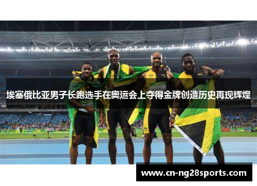 埃塞俄比亚男子长跑选手在奥运会上夺得金牌创造历史再现辉煌
