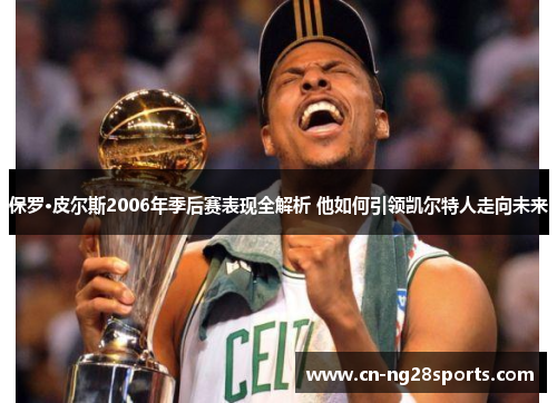 保罗·皮尔斯2006年季后赛表现全解析 他如何引领凯尔特人走向未来