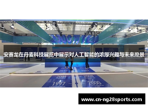 安赛龙在丹麦科技展览中展示对人工智能的浓厚兴趣与未来愿景