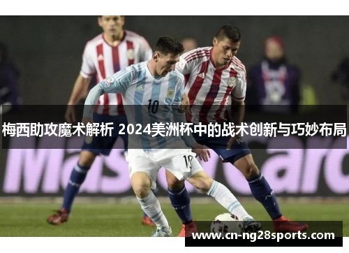梅西助攻魔术解析 2024美洲杯中的战术创新与巧妙布局