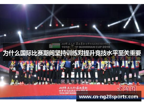 为什么国际比赛期间坚持训练对提升竞技水平至关重要