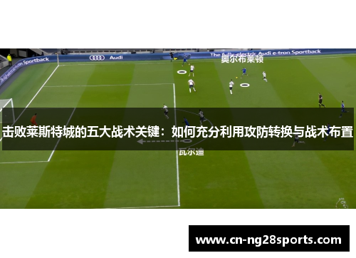 击败莱斯特城的五大战术关键：如何充分利用攻防转换与战术布置