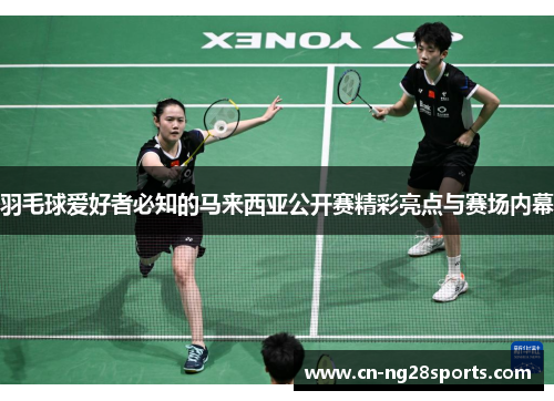 羽毛球爱好者必知的马来西亚公开赛精彩亮点与赛场内幕
