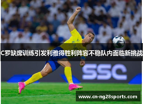 C罗缺席训练引发利雅得胜利阵容不稳队内面临新挑战