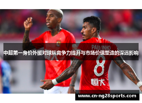 中超第一身价外援对球队竞争力提升与市场价值塑造的深远影响