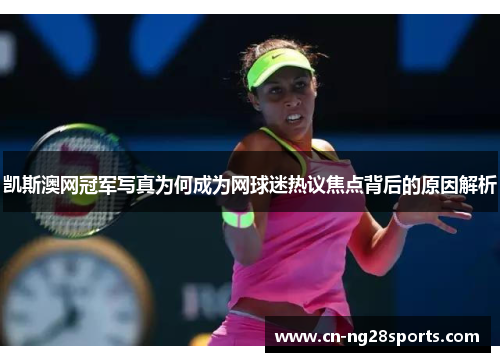 凯斯澳网冠军写真为何成为网球迷热议焦点背后的原因解析