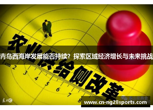 青岛西海岸发展能否持续？探索区域经济增长与未来挑战
