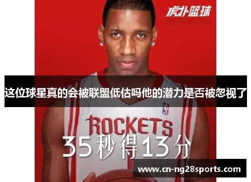 这位球星真的会被联盟低估吗他的潜力是否被忽视了