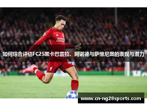 如何综合评估FC25黑卡巴雷拉、阿诺德与萨维尼奥的表现与潜力