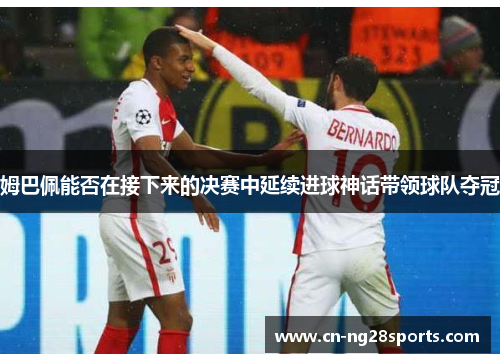 姆巴佩能否在接下来的决赛中延续进球神话带领球队夺冠