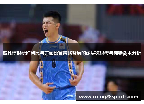 曾凡博揭秘许利民与方硕比赛策略背后的深层次思考与独特战术分析