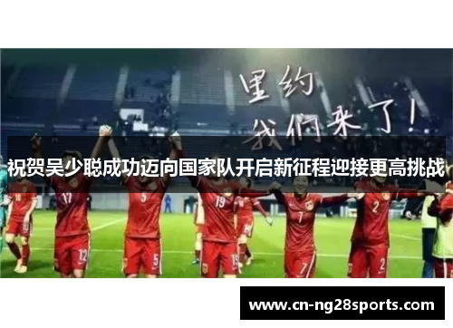 祝贺吴少聪成功迈向国家队开启新征程迎接更高挑战
