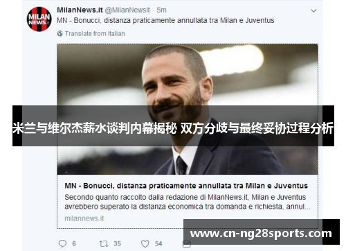 米兰与维尔杰薪水谈判内幕揭秘 双方分歧与最终妥协过程分析