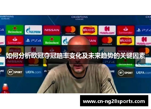 如何分析欧冠夺冠赔率变化及未来趋势的关键因素