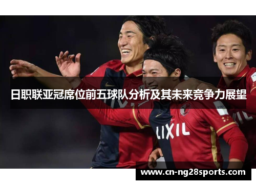 日职联亚冠席位前五球队分析及其未来竞争力展望