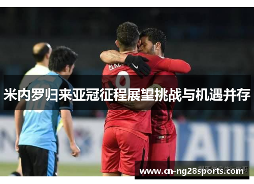 米内罗归来亚冠征程展望挑战与机遇并存