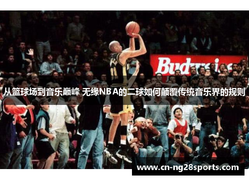 从篮球场到音乐巅峰 无缘NBA的二球如何颠覆传统音乐界的规则
