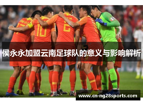 侯永永加盟云南足球队的意义与影响解析