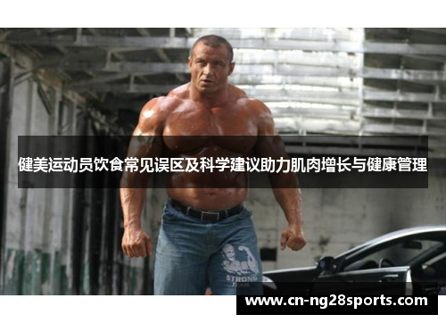 健美运动员饮食常见误区及科学建议助力肌肉增长与健康管理