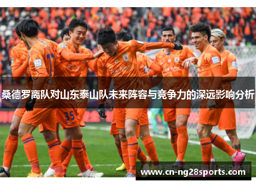 桑德罗离队对山东泰山队未来阵容与竞争力的深远影响分析