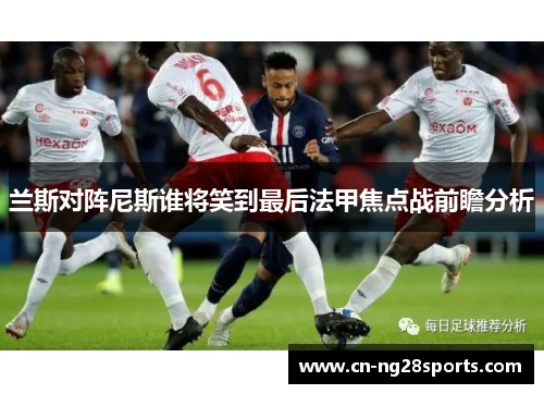 兰斯对阵尼斯谁将笑到最后法甲焦点战前瞻分析