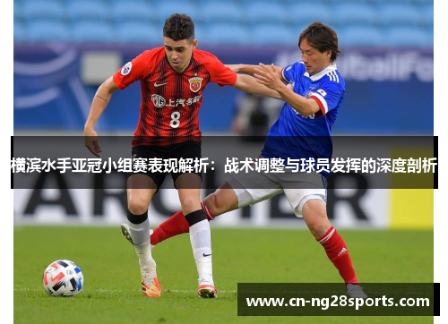 横滨水手亚冠小组赛表现解析：战术调整与球员发挥的深度剖析
