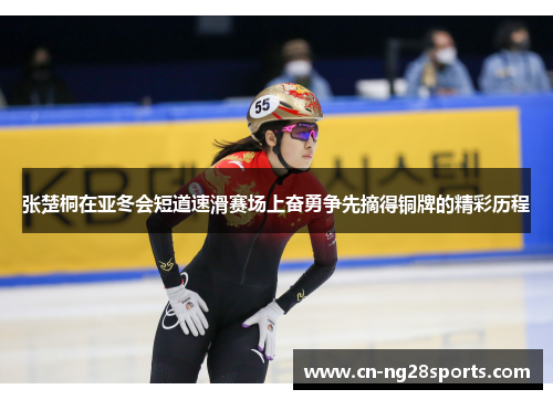 张楚桐在亚冬会短道速滑赛场上奋勇争先摘得铜牌的精彩历程