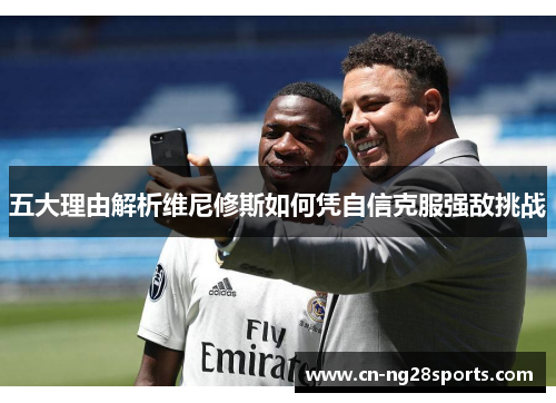 五大理由解析维尼修斯如何凭自信克服强敌挑战