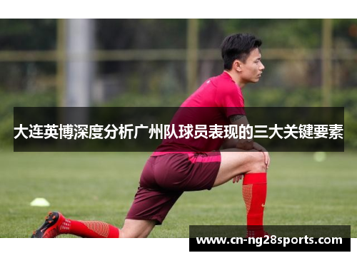大连英博深度分析广州队球员表现的三大关键要素